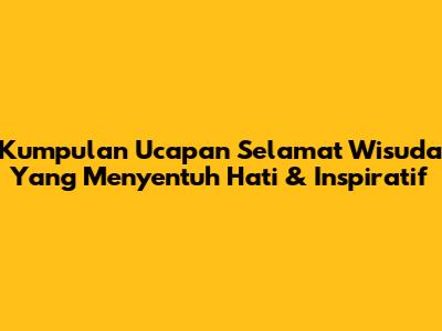 Kumpulan Ucapan Selamat Wisuda Yang Menyentuh Hati & Inspiratif