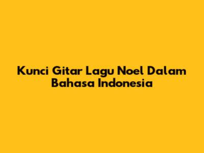 Kunci Gitar Lagu Noel Dalam Bahasa Indonesia