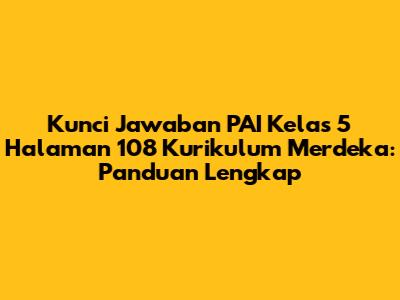 Kunci Jawaban PAI Kelas 5 Halaman 108 Kurikulum Merdeka: Panduan Lengkap
