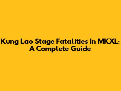 Kung Lao Stage Fatalities In MKXL: A Complete Guide