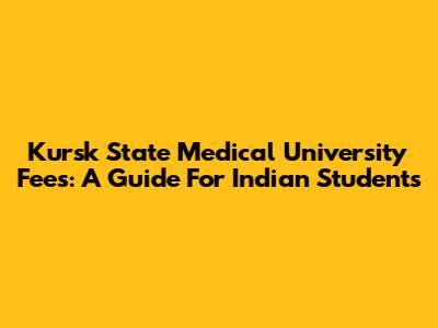 Kursk State Medical University Fees: A Guide For Indian Students