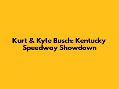 Kurt & Kyle Busch: Kentucky Speedway Showdown