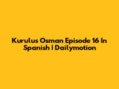 Kurulus Osman Episode 16 In Spanish | Dailymotion