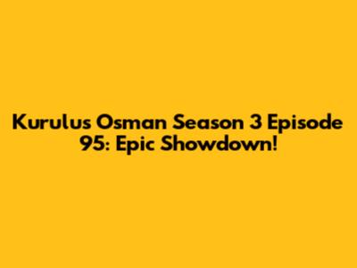 Kurulus Osman Season 3 Episode 95: Epic Showdown!