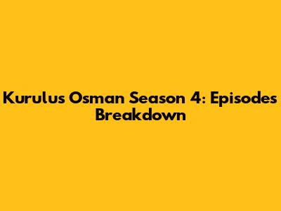 Kurulus Osman Season 4: Episodes Breakdown