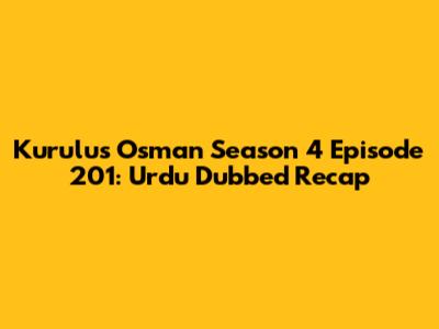 Kurulus Osman Season 4 Episode 201: Urdu Dubbed Recap