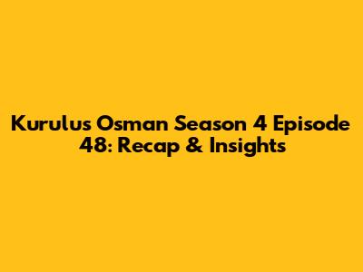 Kurulus Osman Season 4 Episode 48: Recap & Insights