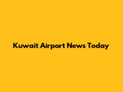 Kuwait Airport News Today