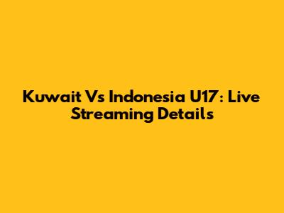 Kuwait Vs Indonesia U17: Live Streaming Details
