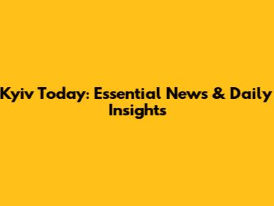 Kyiv Today: Essential News & Daily Insights