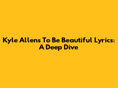 Kyle Allen's "To Be Beautiful" Lyrics: A Deep Dive