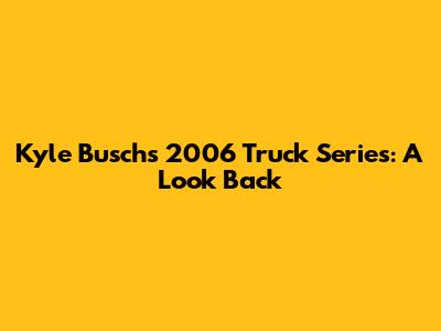 Kyle Busch's 2006 Truck Series: A Look Back