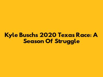 Kyle Busch's 2020 Texas Race: A Season Of Struggle