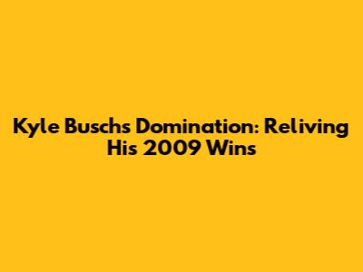 Kyle Busch's Domination: Reliving His 2009 Wins