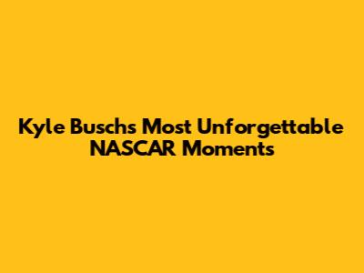 Kyle Busch's Most Unforgettable NASCAR Moments
