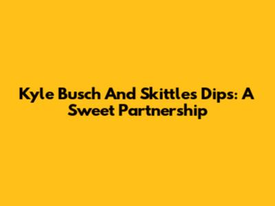 Kyle Busch And Skittles Dips: A Sweet Partnership