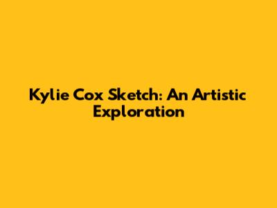 Kylie Cox Sketch: An Artistic Exploration