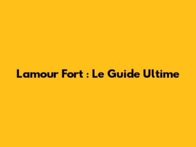 L'amour Fort : Le Guide Ultime