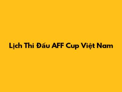 Lịch Thi Đấu AFF Cup Việt Nam