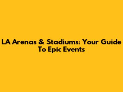 LA Arenas & Stadiums: Your Guide To Epic Events