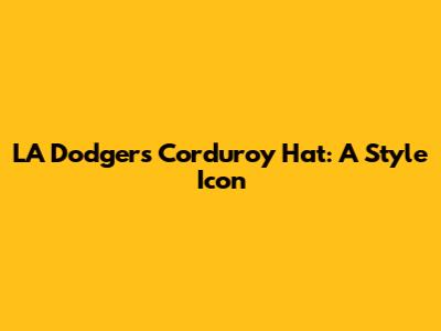 LA Dodgers Corduroy Hat: A Style Icon