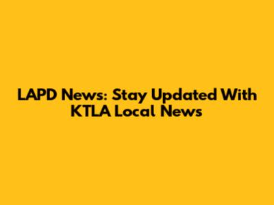 LAPD News: Stay Updated With KTLA Local News