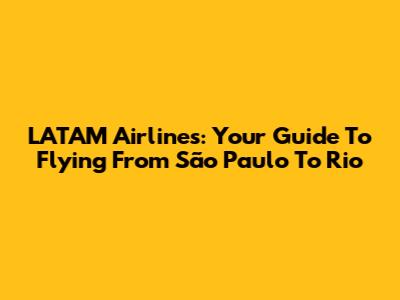 LATAM Airlines: Your Guide To Flying From São Paulo To Rio