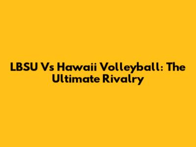 LBSU Vs Hawaii Volleyball: The Ultimate Rivalry