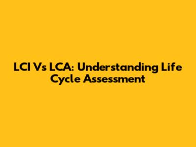 LCI Vs LCA: Understanding Life Cycle Assessment