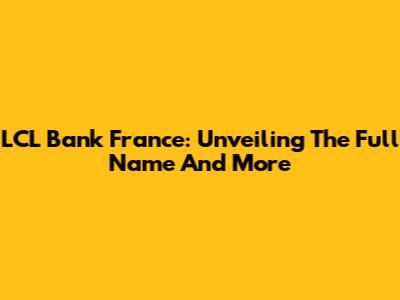 LCL Bank France: Unveiling The Full Name And More