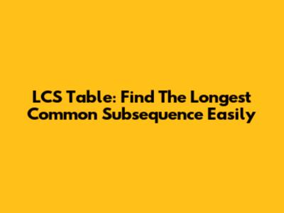 LCS Table: Find The Longest Common Subsequence Easily