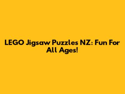 LEGO Jigsaw Puzzles NZ: Fun For All Ages!
