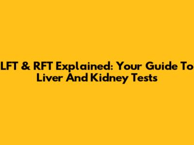 LFT & RFT Explained: Your Guide To Liver And Kidney Tests