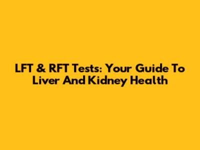 LFT & RFT Tests: Your Guide To Liver And Kidney Health