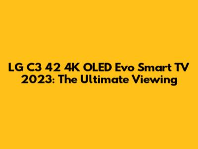 LG C3 42" 4K OLED Evo Smart TV 2023: The Ultimate Viewing