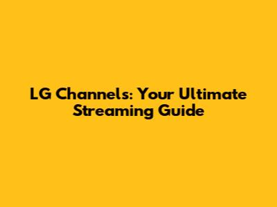 LG Channels: Your Ultimate Streaming Guide