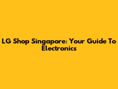 LG Shop Singapore: Your Guide To Electronics