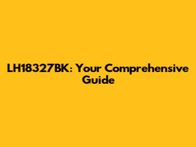 LH18327BK: Your Comprehensive Guide