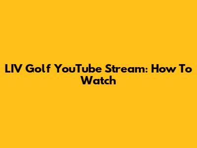 LIV Golf YouTube Stream: How To Watch