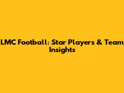 LMC Football: Star Players & Team Insights