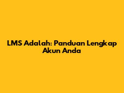 LMS Adalah: Panduan Lengkap Akun Anda