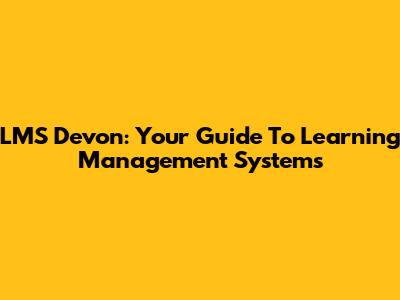 LMS Devon: Your Guide To Learning Management Systems