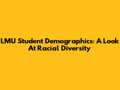 LMU Student Demographics: A Look At Racial Diversity