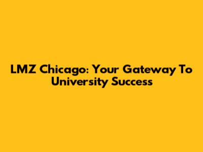 LMZ Chicago: Your Gateway To University Success