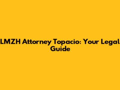 LMZH Attorney Topacio: Your Legal Guide