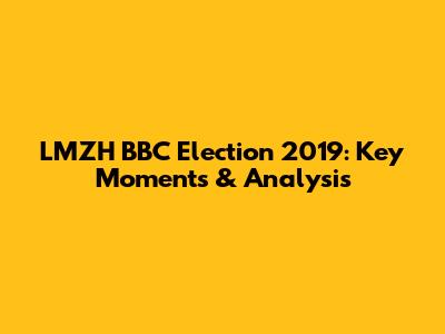 LMZH BBC Election 2019: Key Moments & Analysis
