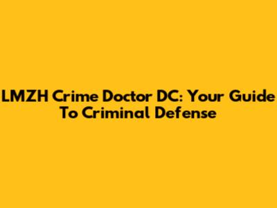 LMZH Crime Doctor DC: Your Guide To Criminal Defense