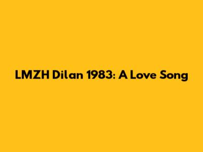 LMZH Dilan 1983: A Love Song