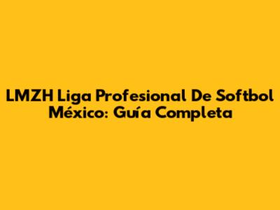 LMZH Liga Profesional De Softbol México: Guía Completa
