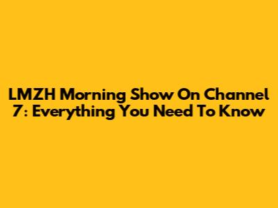 LMZH Morning Show On Channel 7: Everything You Need To Know